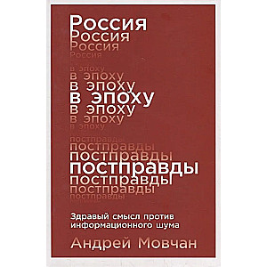 Россия в эпоху постправды. Здравый смысл против информационного шума