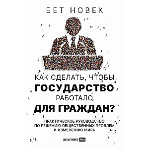 Как сделать, чтобы государство работало для граждан? Практическое руководство по решению общественных проблем и изменению мира