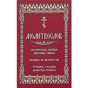 Молитвослов. Воскресная служба мирским чином. Правило ко Причастию. Тропари, кондаки, молитвы разные