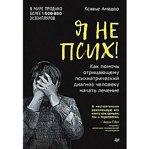 Я не псих! Как помочь отрицающему психиатрический диагноз человеку начать лечение