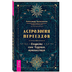 Астрология переездов. Создайте свое будущее, путешествуя