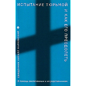 Испытание тюрьмой и как его преодолеть. В помощь заключенным и их родственникам.