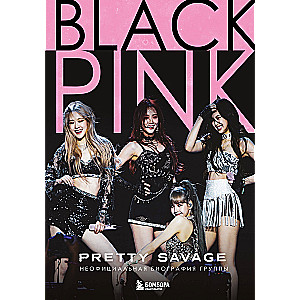 Blackpink: Pretty Savage. Unofficial biography of the group