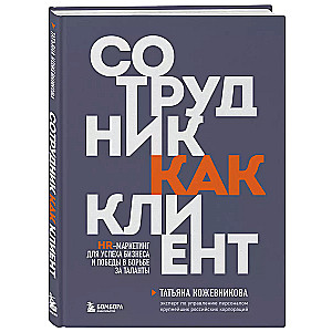 Сотрудник как клиент. HR-маркетинг для успеха бизнеса и победы в борьбе за таланты