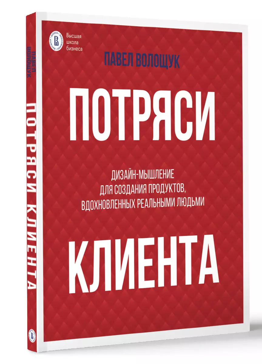 Потряси клиента: дизайн-мышление для создания продуктов, вдохновленных реальными людьми