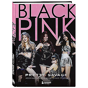 Blackpink: Pretty Savage. Unofficial biography of the group