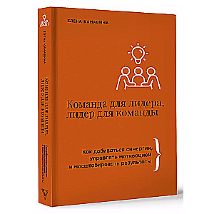 Команда для лидера, лидер для команды. Как добиваться синергии, управлять мотивацией и масштабировать результаты