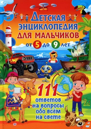 Children's encyclopedia for boys from 5 to 9 years old. 111 answers to questions about everything in the world