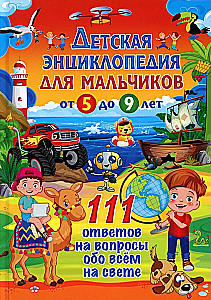 Children's encyclopedia for boys from 5 to 9 years old. 111 answers to questions about everything in the world