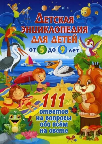 Children's encyclopedia for children from 5 to 9 years old. 111 answers to questions about everything in the world