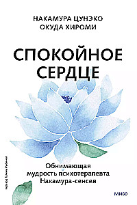 Спокойное сердце. О счастье принятия и умении идти дальше. Обнимающая мудрость психотерапевта Накамура-сенсея