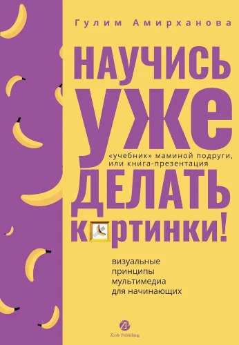 Научись уже делать картинки! Учебник маминой подруги, или Книга-презентация. Визуальные принципы мультимедиа для начинающих