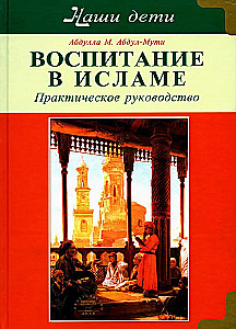 Воспитание в Исламе. Наши дети. Практическое руководство