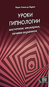 Уроки гипнологии. Магнетизм, месмеризм, лечение внушением