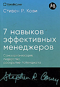 Семь навыков эффективных менеджеров: Самоорганизация, лидерство, раскрытие потенциала