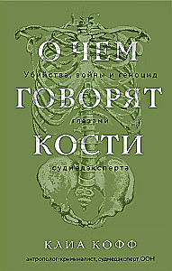 О чем говорят кости. Убийства, войны и геноцид глазами судмедэксперта