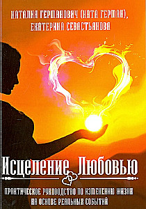 Исцеление Любовью. Практическое руководство по изменению жизни на основе реальных событий