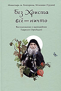 Без Христа всё — ничто. Воспоминания о преподобном Гаврииле (Ургебадзе)