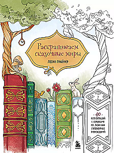 Раскрашиваем сказочные миры. 40 иллюстраций с отрывками из книг