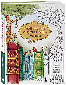 Раскрашиваем сказочные миры. 40 иллюстраций с отрывками из книг