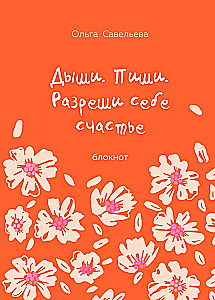 Дыши. Пиши. Разреши себе счастье. Блокнот от Ольги Савельевой (оранжевый)