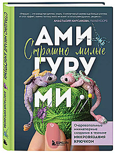 Страшно милые амигуруми. Очаровательные миниатюрные создания в технике микровязания крючком