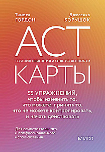 ACT-карты. 55 упражнений, чтобы изменить то, что можете, принять то, что не можете контролировать, и начать действовать