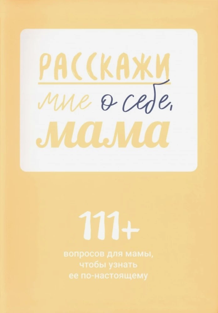 Расскажи мне о себе, мама. 111+ вопросов для мамы, чтобы узнать ее по-настоящему