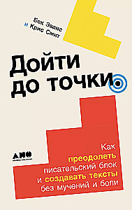 Дойти до точки. Как преодолеть писательский блок и создавать тексты без мучений и боли