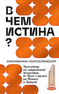 В чем истина? Эксплейнер по современной философии от Фуко и Делеза до Жижека и Харауэй