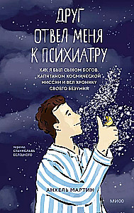 A Friend Took Me to the Psychiatrist. How I Was the Son of Gods, the Captain of a Space Mission, and Kept a Chronicle of My Madness