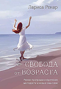 Свобода от возраста. Роман-программа обретения молодости и новых смыслов