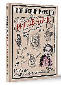 Творческий курс по рисованию. Рисуем лицо и фигуру