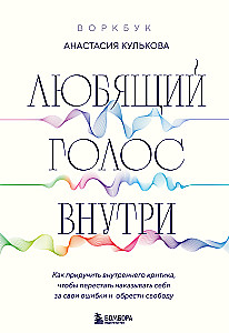 Workbook: The Loving Voice Within. How to Tame Your Inner Critic to Stop Punishing Yourself for Your Mistakes and Find Freedom