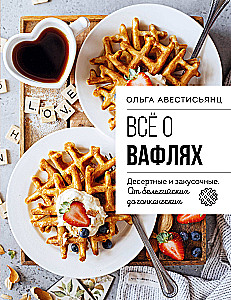 Все о вафлях. Десертные и закусочные. От бельгийских до гонконгских