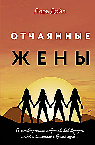 Отчаянные жены. 6 неожиданных секретов, как вернуть любовь, внимание и время мужа