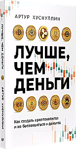 Лучше, чем деньги. Как создать криптокапитал и не беспокоиться о деньгах