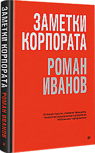 Заметки корпората. 40 бизнес-практик, описаний принципов, технологий строительства и управления глобальными корпорациями