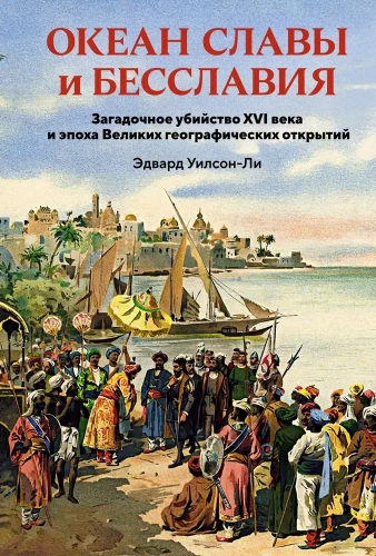 The Ocean of Glory and Dishonor. The Mysterious Murder of the 16th Century and the Era of Great Geographical Discoveries