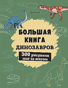 The Big Book of Dinosaurs. 300 Drawings Step by Step