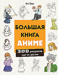 Большая книга аниме. 300 рисунков шаг за шагом