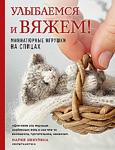 Улыбаемся и вяжем! Миниатюрные игрушки на спицах