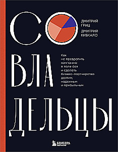 Совладельцы. Как не превратить компанию в поле боя и сделать бизнес-партнерство долгим, надежным и прибыльным