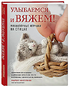 Улыбаемся и вяжем! Миниатюрные игрушки на спицах