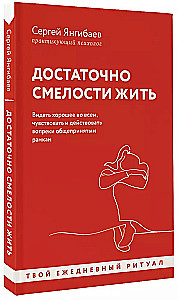 Достаточно смелости жить. Видеть хорошее во всем, чувствовать и действовать вопреки общепринятым рамкам