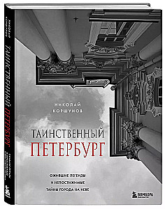 Mysterious Petersburg. Revived Legends and Incomprehensible Secrets of the City on the Neva