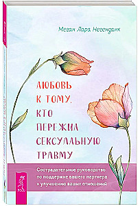 Любовь к тому, кто пережил сексуальную травму. Сострадательное руководство по поддержке