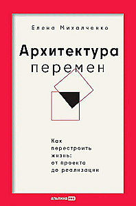 Архитектура перемен. Как перестроить жизнь: от проекта до реализации