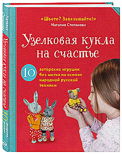 Knot Doll for Happiness. 10 Author's Toys Without Sewing Based on Folk Russian Techniques