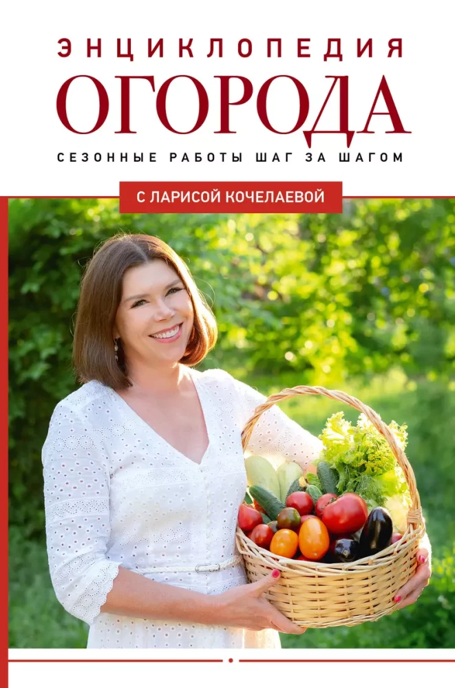 Encyclopedia of the Vegetable Garden with Larisa Kochelaeva. Seasonal Work Step by Step